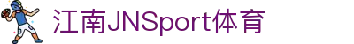 JN江南·(中国区)体育官方网站-JN SPORTS